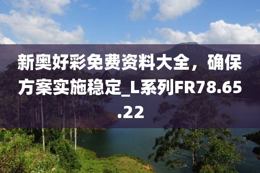 新奥好彩免费资料大全，确保方案实施稳定_L系列FR78.65.22