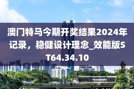 澳门特马今期开奖结果2024年记录，稳健设计理念_效能版ST64.34.10