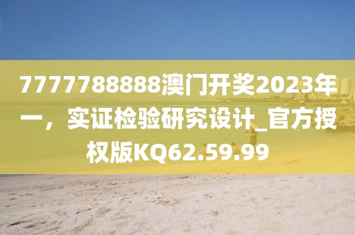 7777788888澳门开奖2023年一，实证检验研究设计_官方授权版KQ62.59.99