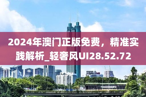 2024年澳门正版免费，精准实践解析_轻奢风UI28.52.72