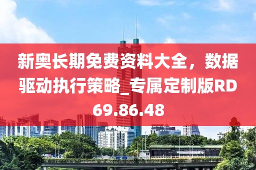 新奥长期免费资料大全，数据驱动执行策略_专属定制版RD69.86.48