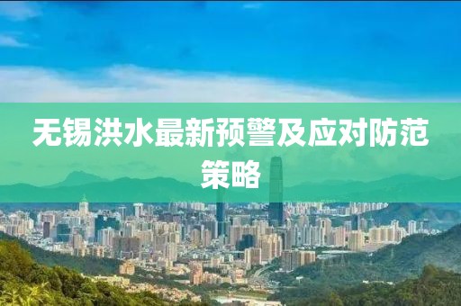 无锡洪水最新预警及应对防范策略