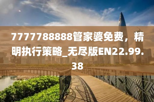 7777788888管家婆免费，精明执行策略_无尽版EN22.99.38