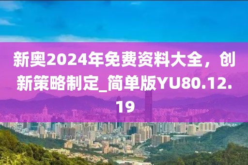 新奥2024年免费资料大全，创新策略制定_简单版YU80.12.19
