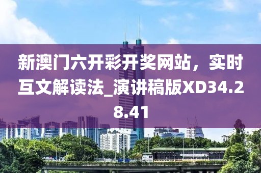 新澳门六开彩开奖网站，实时互文解读法_演讲稿版XD34.28.41