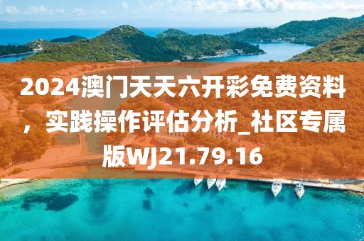 2024澳门天天六开彩免费资料，实践操作评估分析_社区专属版WJ21.79.16