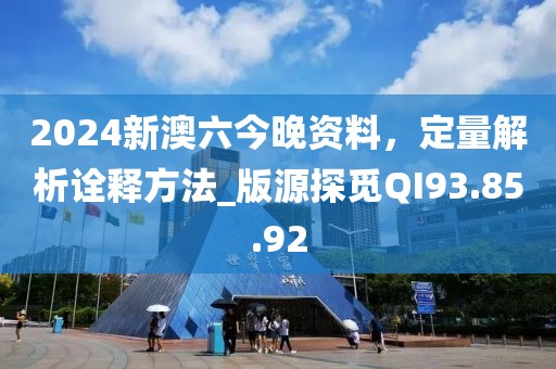 2024新澳六今晚资料，定量解析诠释方法_版源探觅QI93.85.92