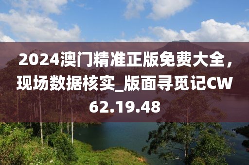 2024澳门精准正版免费大全，现场数据核实_版面寻觅记CW62.19.48