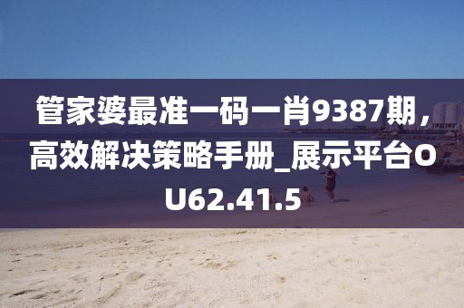 管家婆最准一码一肖9387期，高效解决策略手册_展示平台OU62.41.5