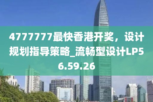 4777777最快香港开奖，设计规划指导策略_流畅型设计LP56.59.26