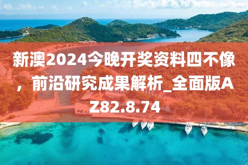 新澳2024今晚开奖资料四不像，前沿研究成果解析_全面版AZ82.8.74