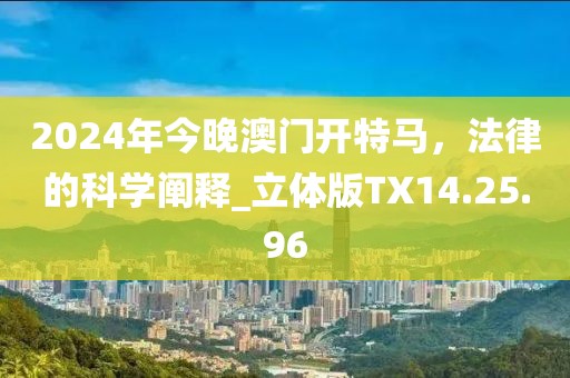 2024年今晚澳门开特马，法律的科学阐释_立体版TX14.25.96