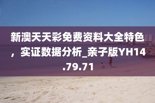 新澳天天彩免费资料大全特色，实证数据分析_亲子版YH14.79.71