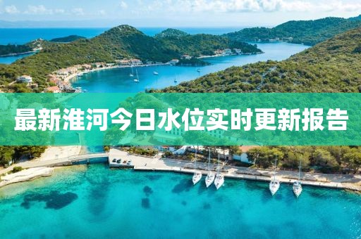 最新淮河今日水位实时更新报告