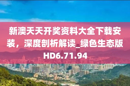 新澳天天开奖资料大全下载安装，深度剖析解读_绿色生态版HD6.71.94