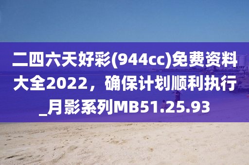 二四六天好彩(944cc)免费资料大全2022，确保计划顺利执行_月影系列MB51.25.93