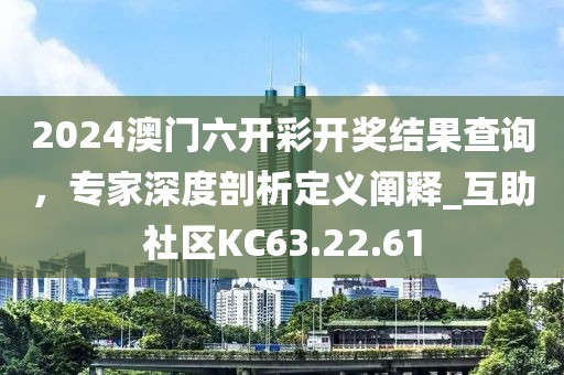 2024澳门六开彩开奖结果查询，专家深度剖析定义阐释_互助社区KC63.22.61