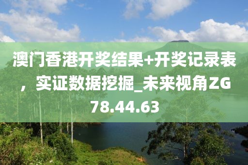 澳门香港开奖结果+开奖记录表，实证数据挖掘_未来视角ZG78.44.63