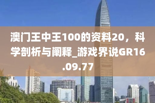 澳门王中王100的资料20，科学剖析与阐释_游戏界说GR16.09.77