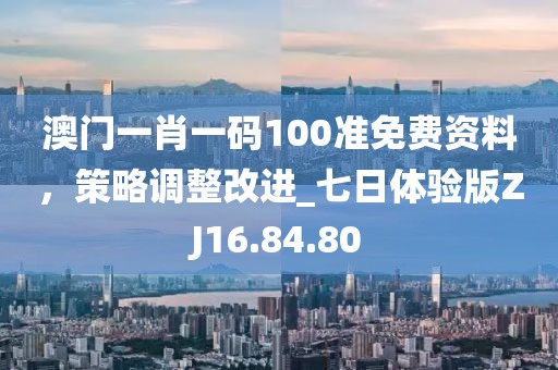 澳门一肖一码100准免费资料，策略调整改进_七日体验版ZJ16.84.80