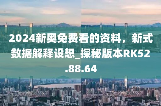 2024新奥免费看的资料，新式数据解释设想_探秘版本RK52.88.64