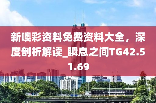 新噢彩资料免费资料大全，深度剖析解读_瞬息之间TG42.51.69