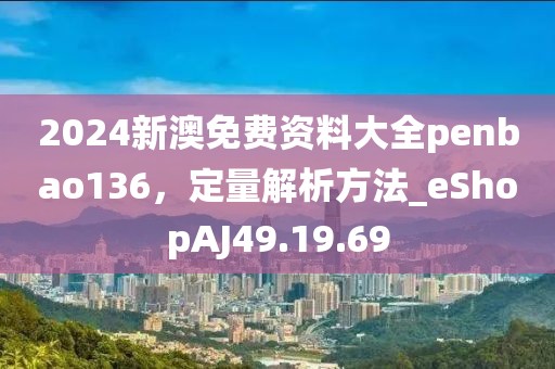 2024新澳免费资料大全penbao136，定量解析方法_eShopAJ49.19.69