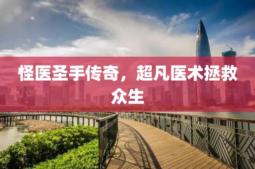 怪医圣手传奇，超凡医术拯救众生