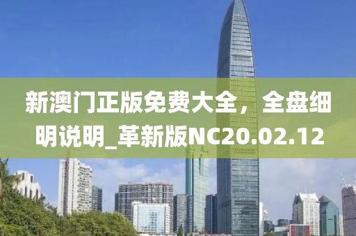 新澳门正版免费大全，全盘细明说明_革新版NC20.02.12