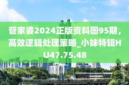 管家婆2024正版资料图95期，高效逻辑处理策略_小妹特辑HU47.75.48