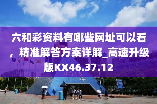 六和彩资料有哪些网址可以看，精准解答方案详解_高速升级版KX46.37.12