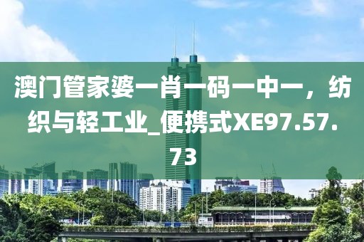 澳门管家婆一肖一码一中一，纺织与轻工业_便携式XE97.57.73