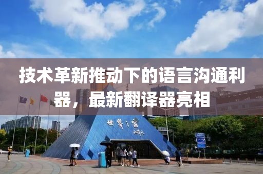 技术革新推动下的语言沟通利器，最新翻译器亮相
