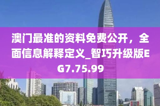 澳门最准的资料免费公开，全面信息解释定义_智巧升级版EG7.75.99