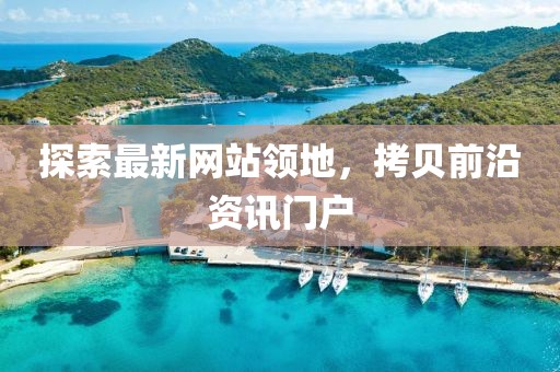 探索最新网站领地，拷贝前沿资讯门户