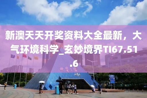 新澳天天开奖资料大全最新，大气环境科学_玄妙境界TI67.51.6