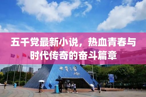 五千党最新小说，热血青春与时代传奇的奋斗篇章