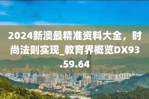 2024新澳最精准资料大全，时尚法则实现_教育界概览DX93.59.64