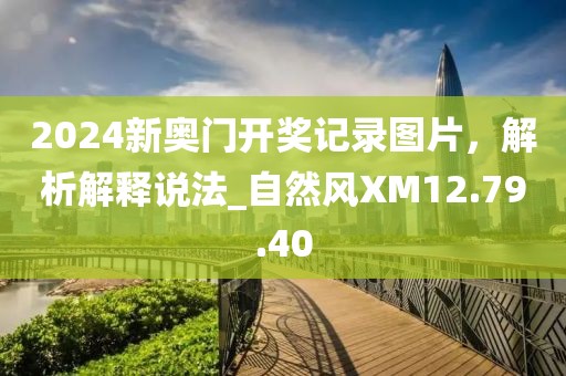 2024新奥门开奖记录图片，解析解释说法_自然风XM12.79.40