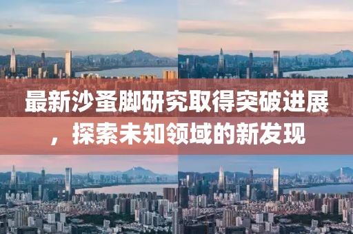 最新沙蚤脚研究取得突破进展，探索未知领域的新发现