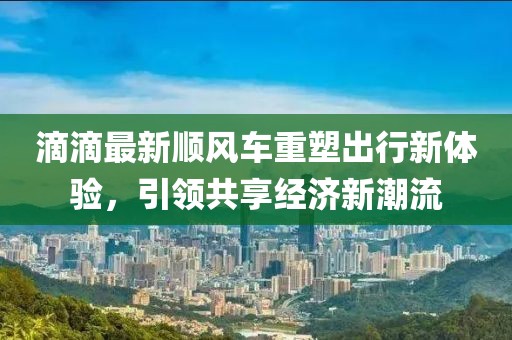 滴滴最新顺风车重塑出行新体验，引领共享经济新潮流