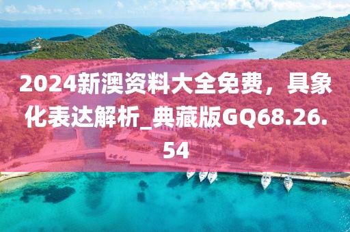 2024新澳资料大全免费，具象化表达解析_典藏版GQ68.26.54
