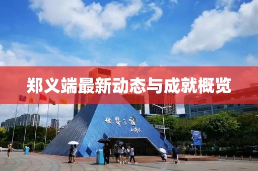 郑义端最新动态与成就概览