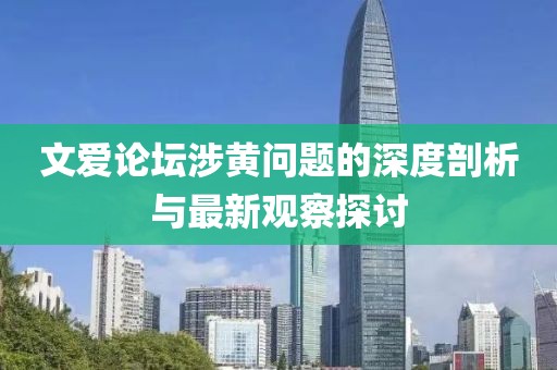 文爱论坛涉黄问题的深度剖析与最新观察探讨