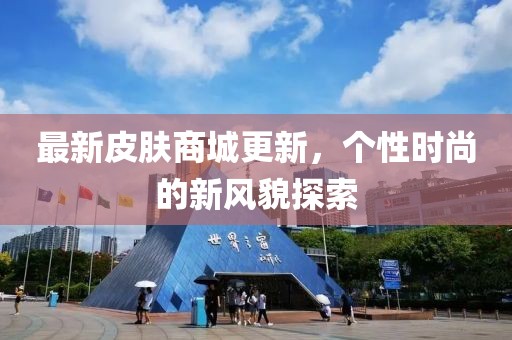 最新皮肤商城更新，个性时尚的新风貌探索