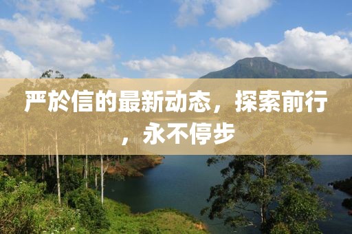 严於信的最新动态，探索前行，永不停步