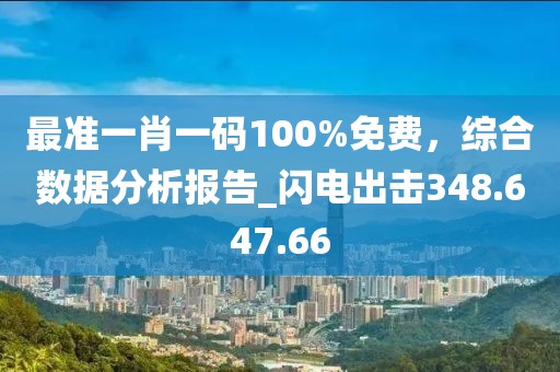 最准一肖一码100%免费，综合数据分析报告_闪电出击348.647.66