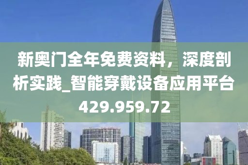 新奥门全年免费资料，深度剖析实践_智能穿戴设备应用平台429.959.72