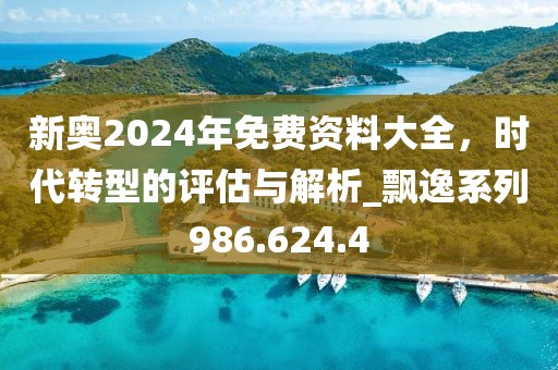 新奥2024年免费资料大全，时代转型的评估与解析_飘逸系列986.624.4