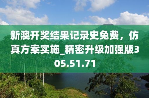 新澳开奖结果记录史免费，仿真方案实施_精密升级加强版305.51.71